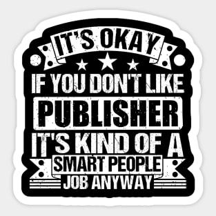 Publisher lover It's Okay If You Don't Like Publisher It's Kind Of A Smart People job Anyway Sticker